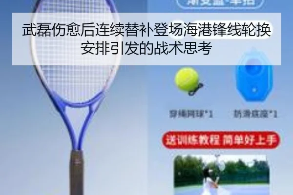 武磊伤愈后连续替补登场海港锋线轮换安排引发的战术思考